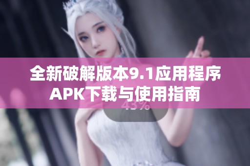 全新破解版本9.1应用程序APK下载与使用指南