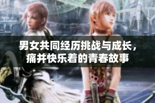 男女共同经历挑战与成长，痛并快乐着的青春故事