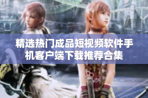 精选热门成品短视频软件手机客户端下载推荐合集
