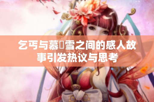 乞丐与慕葇雪之间的感人故事引发热议与思考
