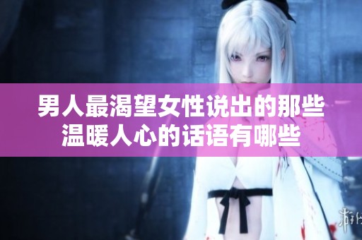 男人最渴望女性说出的那些温暖人心的话语有哪些
