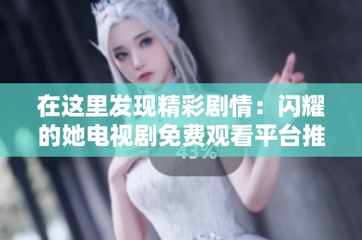 在这里发现精彩剧情：闪耀的她电视剧免费观看平台推荐