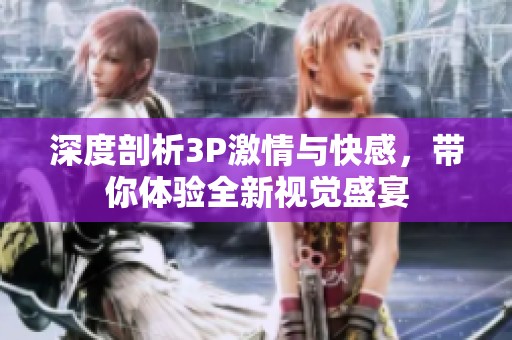 深度剖析3P激情与快感，带你体验全新视觉盛宴
