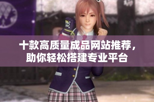 十款高质量成品网站推荐，助你轻松搭建专业平台