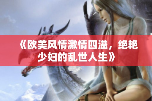 《欧美风情激情四溢，绝艳少妇的乱世人生》