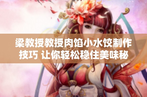 梁教授教授肉馅小水饺制作技巧 让你轻松稳住美味秘诀