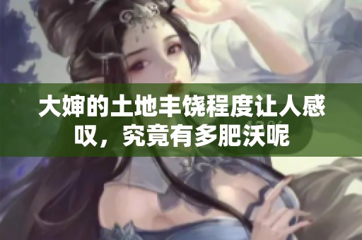 大婶的土地丰饶程度让人感叹，究竟有多肥沃呢