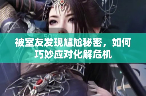 被室友发现尴尬秘密，如何巧妙应对化解危机