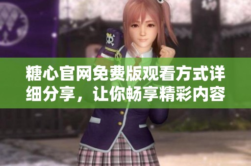 糖心官网免费版观看方式详细分享，让你畅享精彩内容