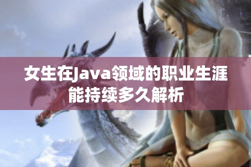 女生在Java领域的职业生涯能持续多久解析