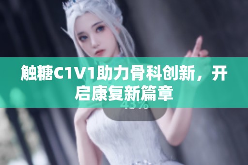 触糖C1V1助力骨科创新，开启康复新篇章