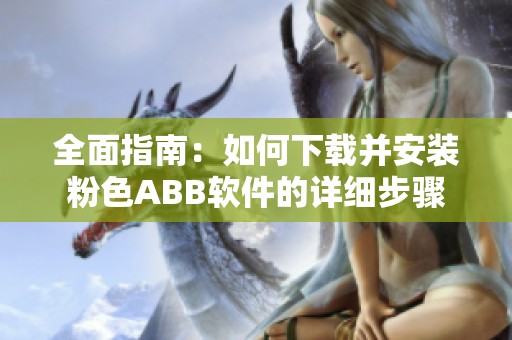 全面指南：如何下载并安装粉色ABB软件的详细步骤