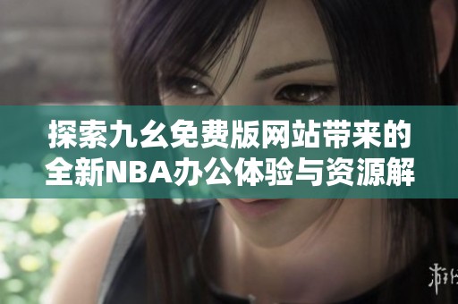 探索九幺免费版网站带来的全新NBA办公体验与资源解析