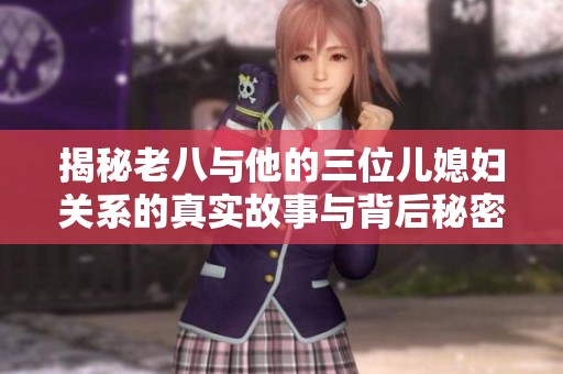 揭秘老八与他的三位儿媳妇关系的真实故事与背后秘密