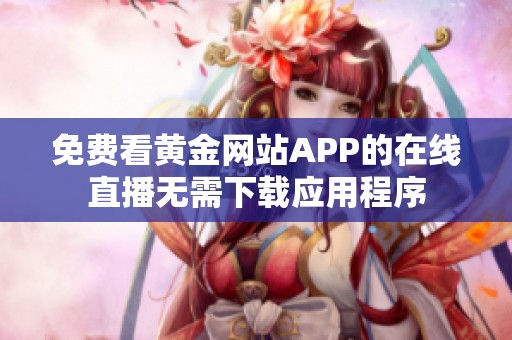免费看黄金网站APP的在线直播无需下载应用程序