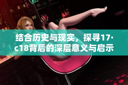 结合历史与现实，探寻17·c18背后的深层意义与启示