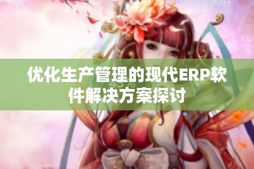 优化生产管理的现代ERP软件解决方案探讨