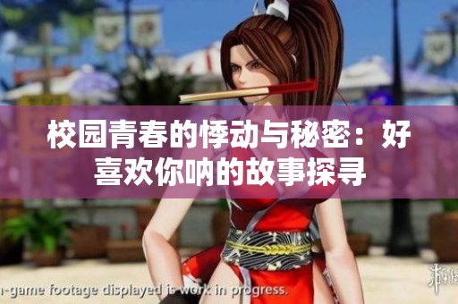 校园青春的悸动与秘密：好喜欢你呐的故事探寻