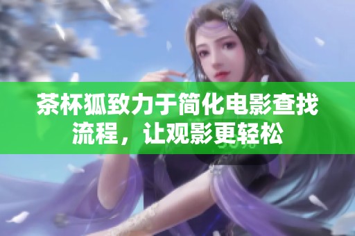 茶杯狐致力于简化电影查找流程，让观影更轻松