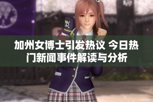 加州女博士引发热议 今日热门新闻事件解读与分析