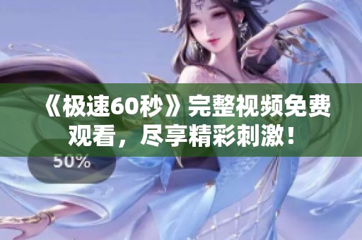 《极速60秒》完整视频免费观看，尽享精彩刺激！
