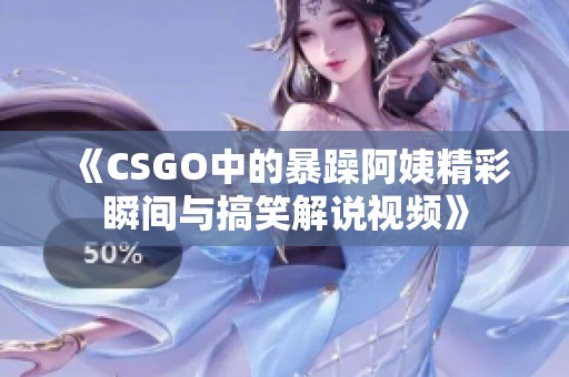 《CSGO中的暴躁阿姨精彩瞬间与搞笑解说视频》