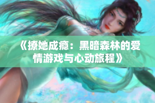《撩她成瘾：黑暗森林的爱情游戏与心动旅程》