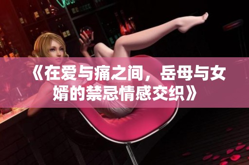 《在爱与痛之间，岳母与女婿的禁忌情感交织》