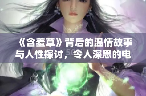 《含羞草》背后的温情故事与人性探讨，令人深思的电视剧魅力