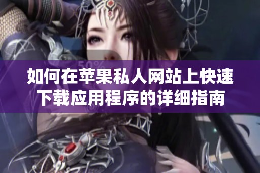 如何在苹果私人网站上快速下载应用程序的详细指南