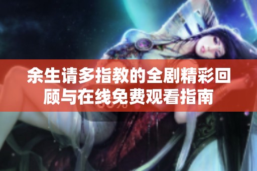 余生请多指教的全剧精彩回顾与在线免费观看指南