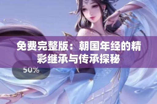 免费完整版：朝国年经的精彩继承与传承探秘