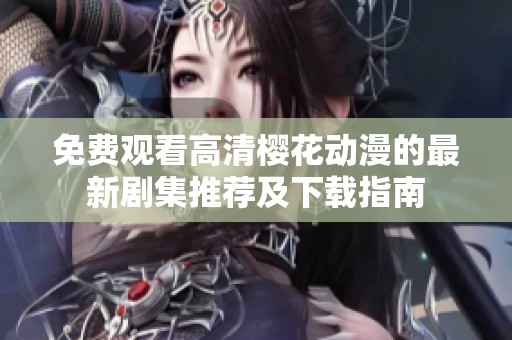 免费观看高清樱花动漫的最新剧集推荐及下载指南