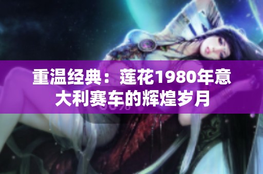 重温经典：莲花1980年意大利赛车的辉煌岁月
