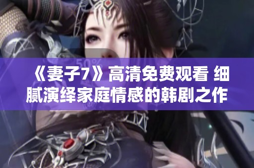 《妻子7》高清免费观看 细腻演绎家庭情感的韩剧之作