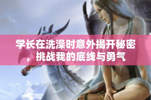 学长在洗澡时意外揭开秘密，挑战我的底线与勇气