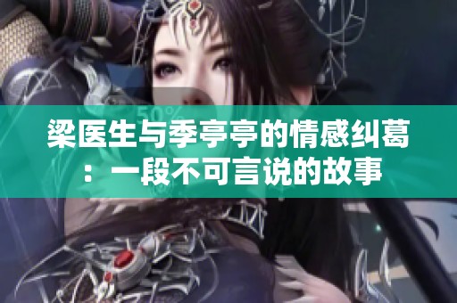 梁医生与季亭亭的情感纠葛：一段不可言说的故事