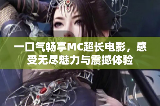 一口气畅享MC超长电影，感受无尽魅力与震撼体验