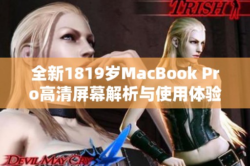 全新1819岁MacBook Pro高清屏幕解析与使用体验分享