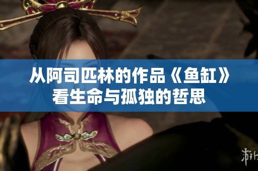 从阿司匹林的作品《鱼缸》看生命与孤独的哲思