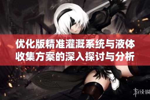优化版精准灌溉系统与液体收集方案的深入探讨与分析