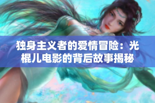独身主义者的爱情冒险：光棍儿电影的背后故事揭秘