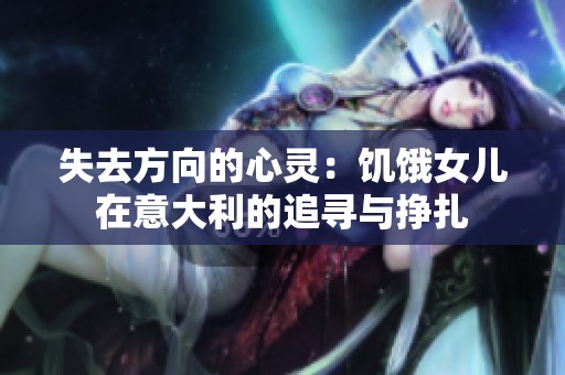 失去方向的心灵：饥饿女儿在意大利的追寻与挣扎