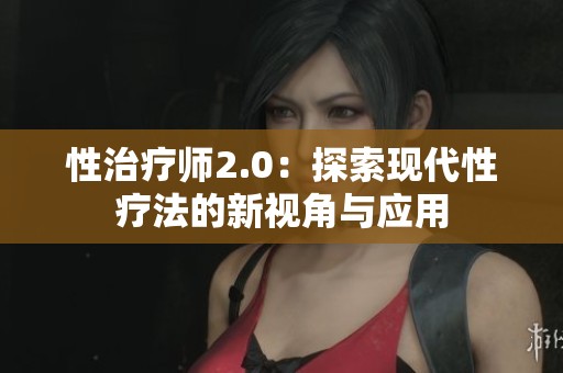 性治疗师2.0：探索现代性疗法的新视角与应用