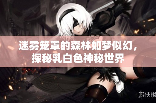 迷雾笼罩的森林如梦似幻，探秘乳白色神秘世界