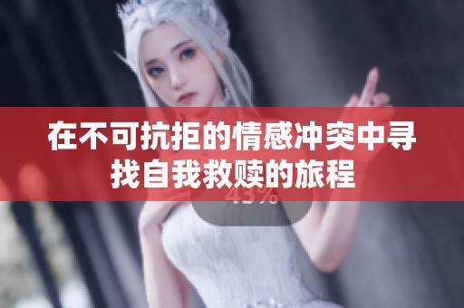 在不可抗拒的情感冲突中寻找自我救赎的旅程