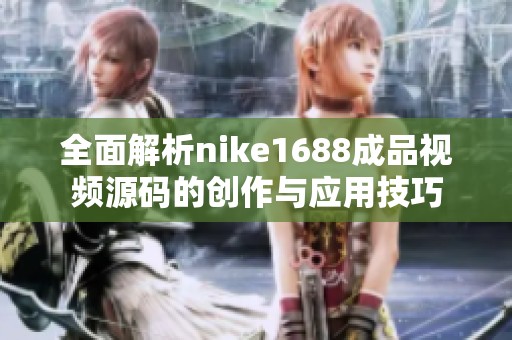 全面解析nike1688成品视频源码的创作与应用技巧