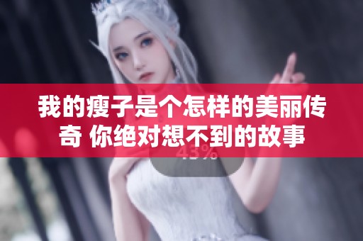 我的瘦子是个怎样的美丽传奇 你绝对想不到的故事