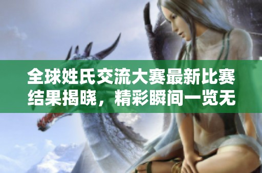全球姓氏交流大赛最新比赛结果揭晓，精彩瞬间一览无遗
