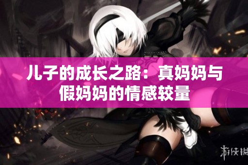 儿子的成长之路：真妈妈与假妈妈的情感较量